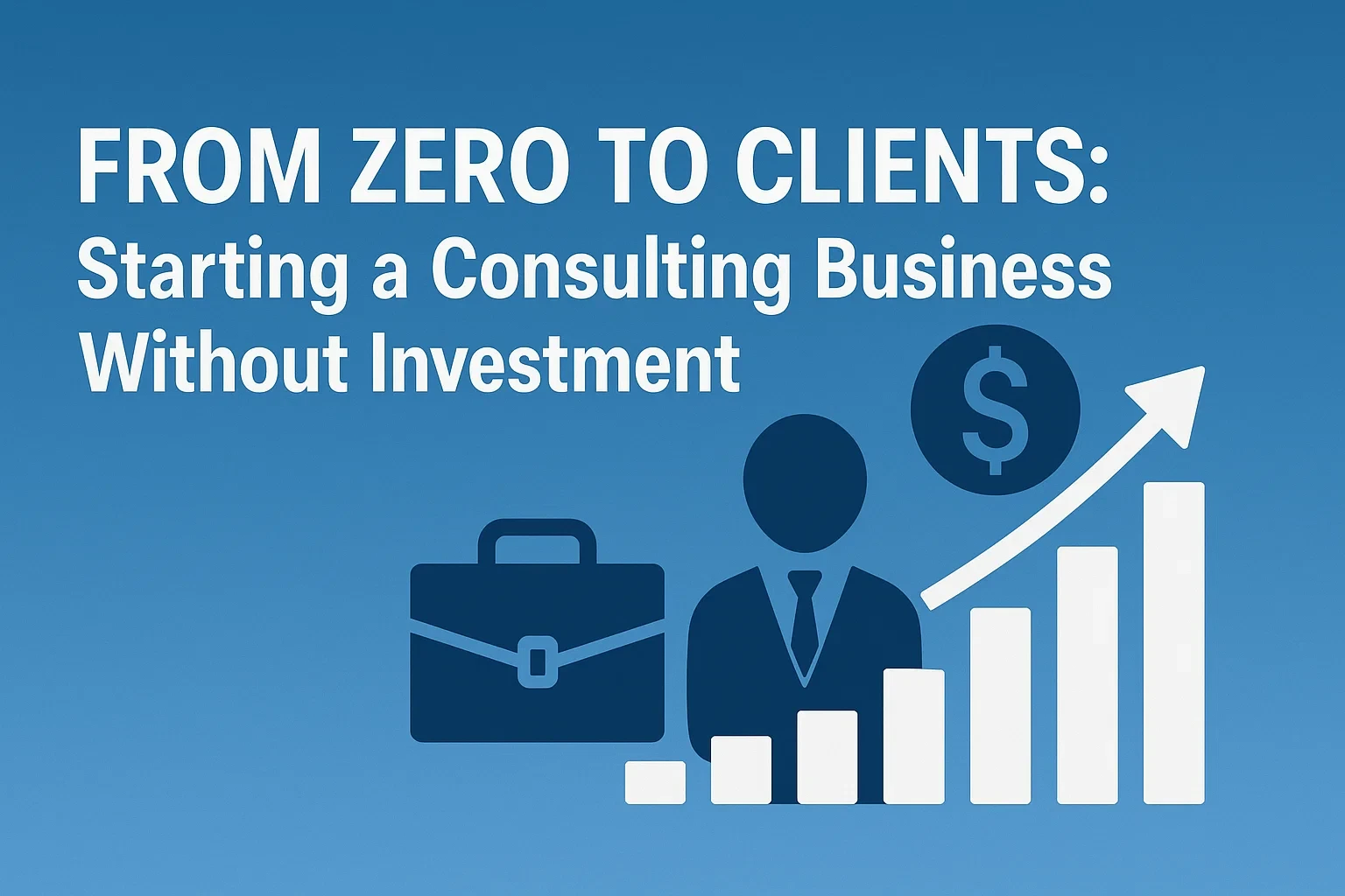 From Zero to Clients: Starting a Consulting Business Without Investment